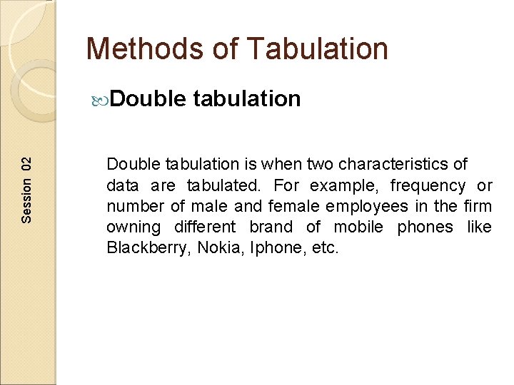 Methods of Tabulation Session 02 Double tabulation is when two characteristics of data are
