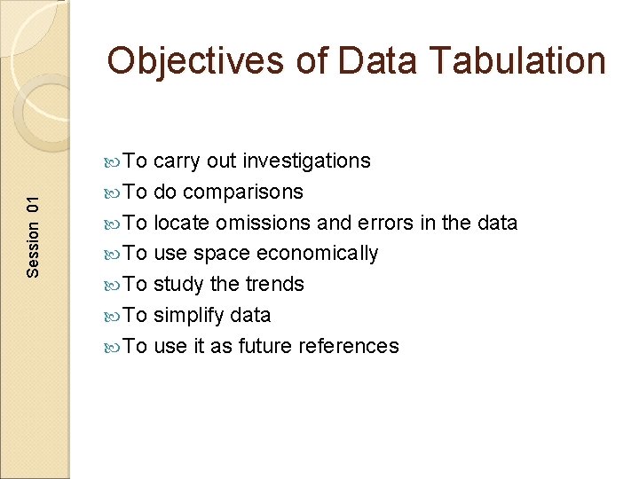 Objectives of Data Tabulation Session 01 To carry out investigations To do comparisons To