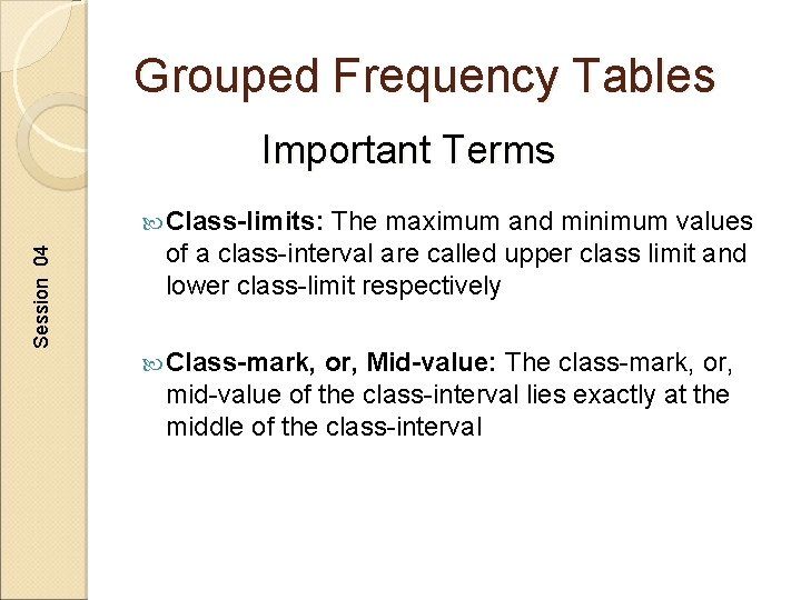Grouped Frequency Tables Important Terms Session 04 Class-limits: The maximum and minimum values of