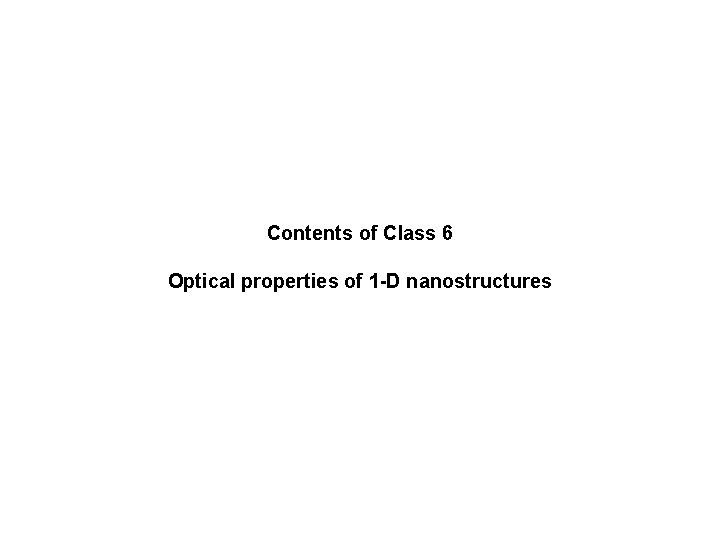 Contents of Class 6 Optical properties of 1 -D nanostructures 