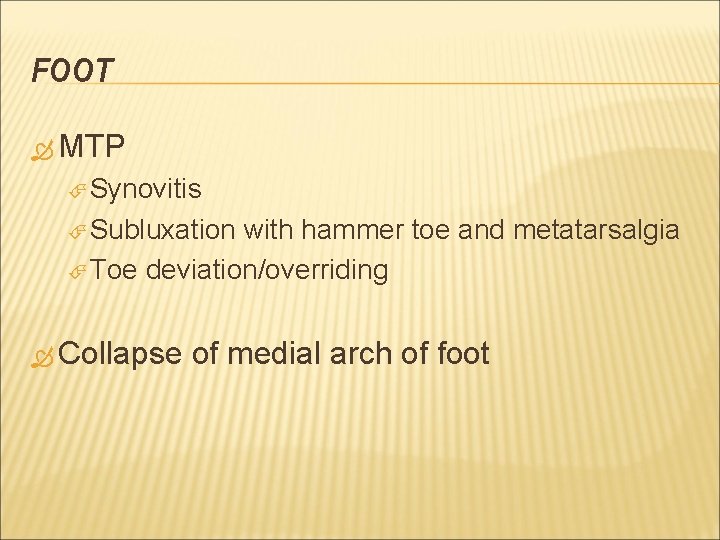 FOOT MTP Synovitis Subluxation with hammer toe and metatarsalgia Toe deviation/overriding Collapse of medial
