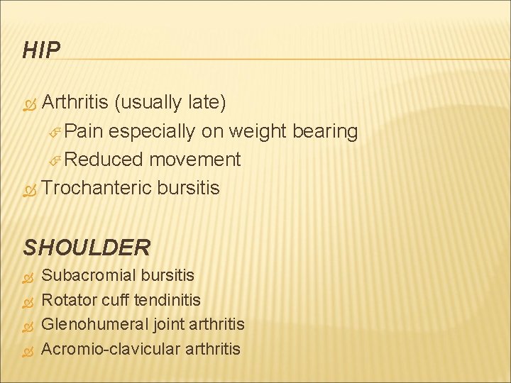 HIP Arthritis (usually late) Pain especially on weight bearing Reduced movement Trochanteric bursitis SHOULDER