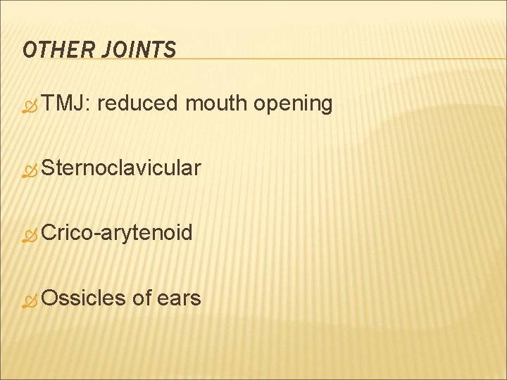 OTHER JOINTS TMJ: reduced mouth opening Sternoclavicular Crico-arytenoid Ossicles of ears 