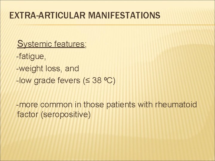 EXTRA-ARTICULAR MANIFESTATIONS Systemic features; -fatigue, -weight loss, and -low grade fevers (≤ 38 ⁰C)