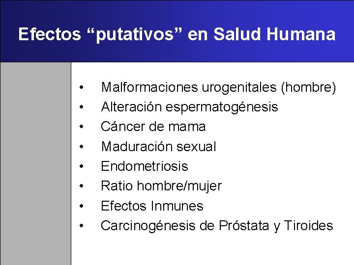 Efectos “putativos” en Salud Humana • • Malformaciones urogenitales (hombre) Alteración espermatogénesis Cáncer de