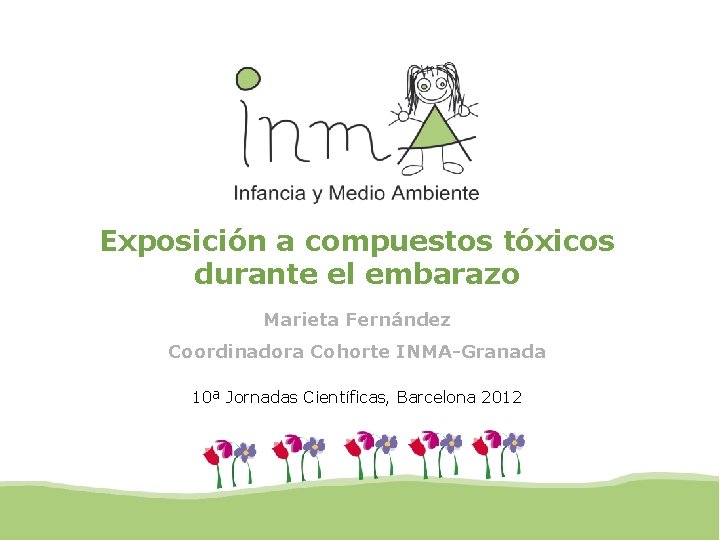 Exposición a compuestos tóxicos durante el embarazo Marieta Fernández Coordinadora Cohorte INMA-Granada 10ª Jornadas