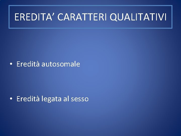 EREDITA’ CARATTERI QUALITATIVI • Eredità autosomale • Eredità legata al sesso 