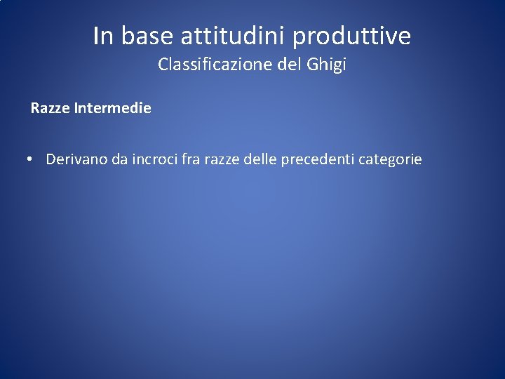 In base attitudini produttive Classificazione del Ghigi Razze Intermedie • Derivano da incroci fra