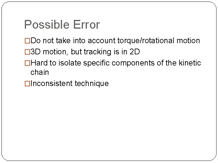 Possible Error �Do not take into account torque/rotational motion � 3 D motion, but