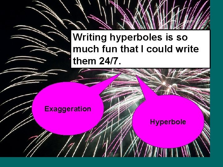 Writing hyperboles is so much fun that I could write them 24/7. Exaggeration Hyperbole