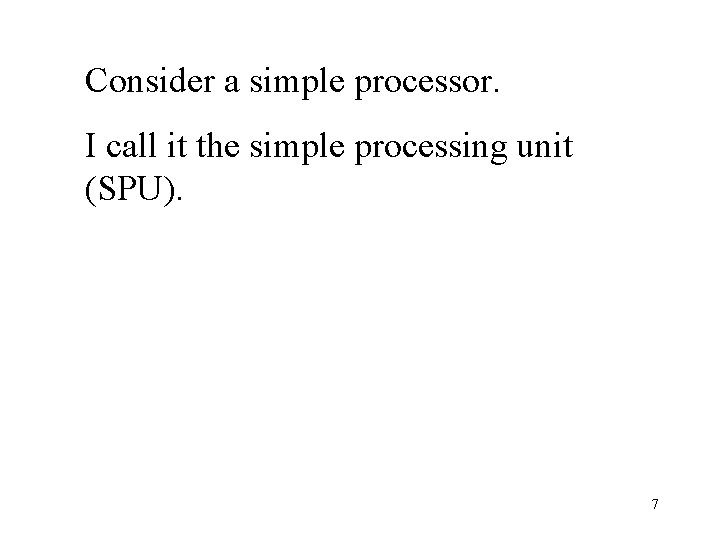 Consider a simple processor. I call it the simple processing unit (SPU). 7 