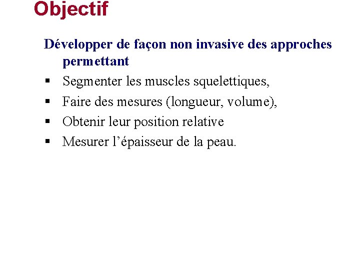 Objectif Développer de façon non invasive des approches permettant § Segmenter les muscles squelettiques,