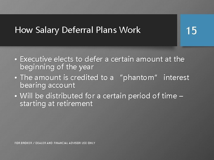 How Salary Deferral Plans Work 15 • Executive elects to defer a certain amount