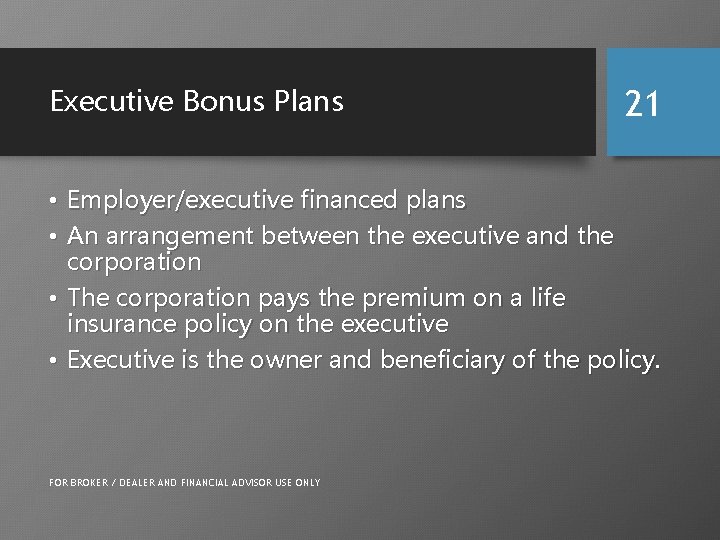 Executive Bonus Plans 21 • Employer/executive financed plans • An arrangement between the executive