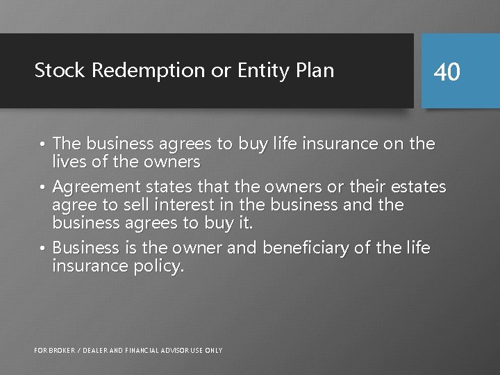 Stock Redemption or Entity Plan 40 • The business agrees to buy life insurance