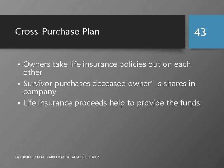 Cross-Purchase Plan 43 • Owners take life insurance policies out on each other •