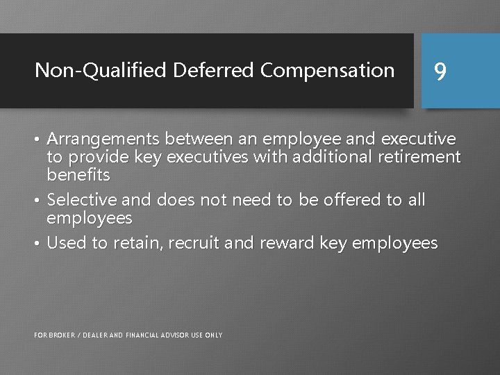 Non-Qualified Deferred Compensation 9 • Arrangements between an employee and executive to provide key