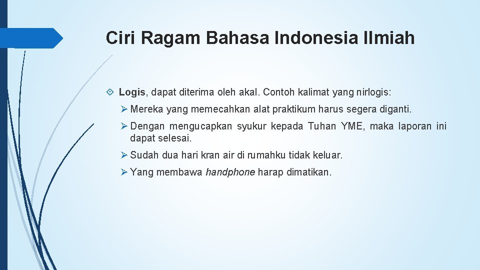 Ciri Ragam Bahasa Indonesia Ilmiah Logis, dapat diterima oleh akal. Contoh kalimat yang nirlogis: