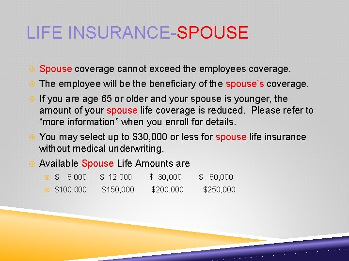LIFE INSURANCE-SPOUSE Spouse coverage cannot exceed the employees coverage. The employee will be the