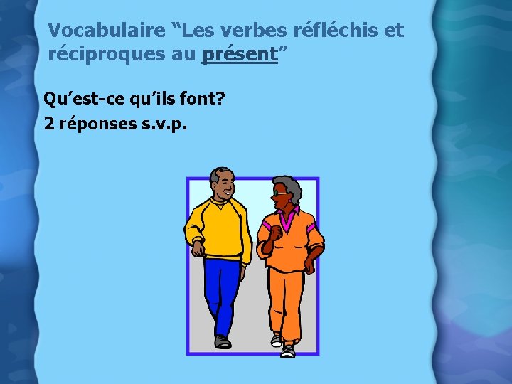 Vocabulaire “Les verbes réfléchis et réciproques au présent” Qu’est-ce qu’ils font? 2 réponses s.