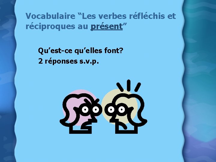 Vocabulaire “Les verbes réfléchis et réciproques au présent” Qu’est-ce qu’elles font? 2 réponses s.