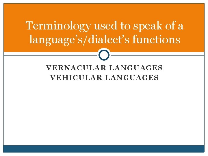 Terminology used to speak of a language’s/dialect’s functions VERNACULAR LANGUAGES VEHICULAR LANGUAGES 