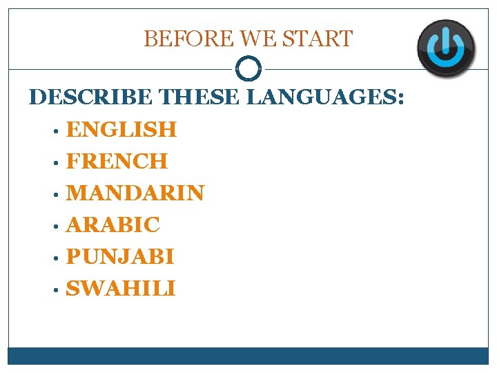 BEFORE WE START DESCRIBE THESE LANGUAGES: • ENGLISH • FRENCH • MANDARIN • ARABIC