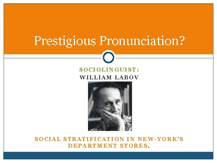 Prestigious Pronunciation? SOCIOLINGUIST: WILLIAM LABOV SOCIAL STRATIFICATION IN NEW-YORK’S DEPARTMENT STORES. 