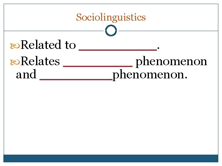 Sociolinguistics Related to _____. Relates ____ phenomenon and ____ phenomenon. 