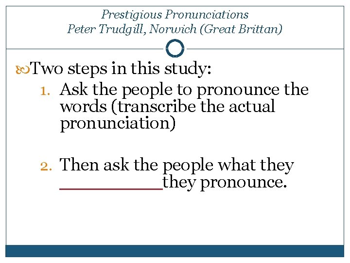 Prestigious Pronunciations Peter Trudgill, Norwich (Great Brittan) Two steps in this study: 1. Ask