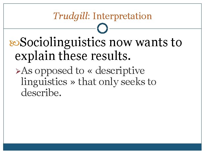 Trudgill: Interpretation Sociolinguistics now wants to explain these results. Ø As opposed to «