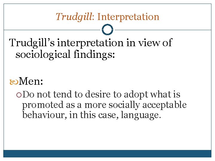 Trudgill: Interpretation Trudgill’s interpretation in view of sociological findings: Men: Do not tend to
