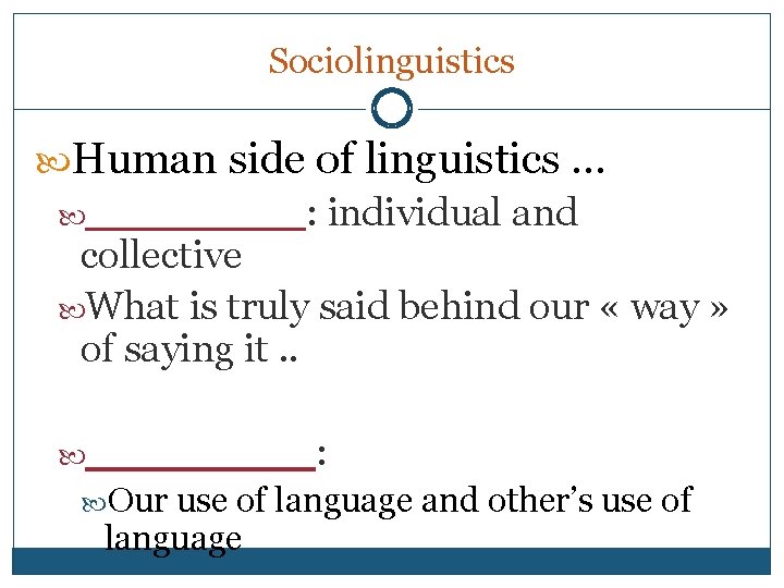 Sociolinguistics Human side of linguistics … ____: individual and collective What is truly said