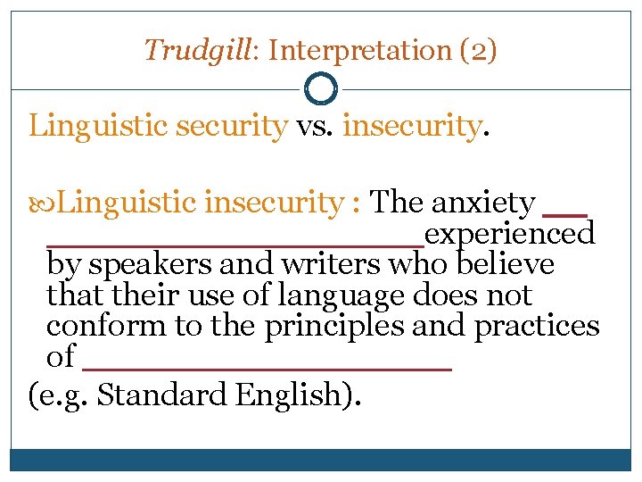 Trudgill: Interpretation (2) Linguistic security vs. insecurity. Linguistic insecurity : The anxiety __ ________