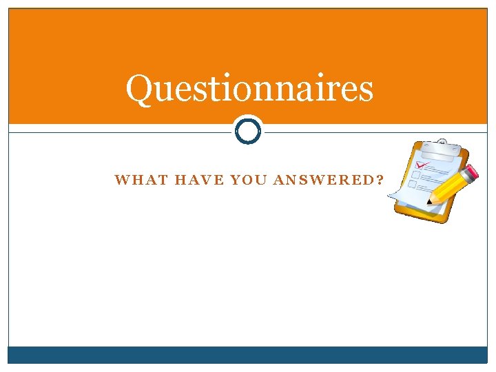 Questionnaires WHAT HAVE YOU ANSWERED? 
