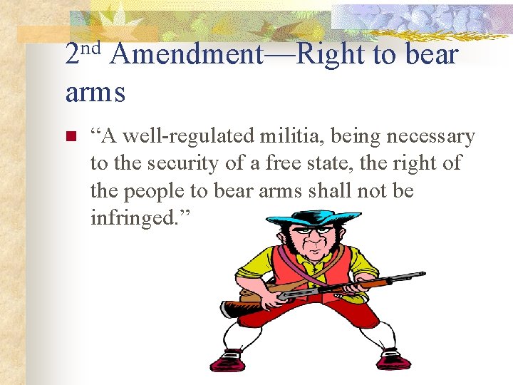 2 nd Amendment—Right to bear arms n “A well-regulated militia, being necessary to the