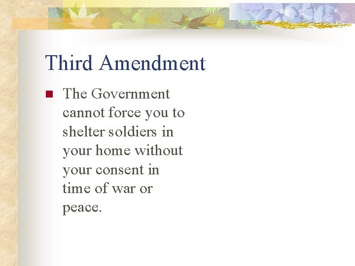Third Amendment n The Government cannot force you to shelter soldiers in your home
