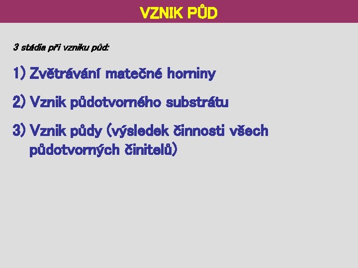 VZNIK PŮD 3 stádia při vzniku půd: 1) Zvětrávání matečné horniny 2) Vznik půdotvorného