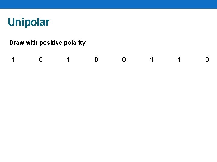 Unipolar Draw with positive polarity 1 0 0 1 1 0 