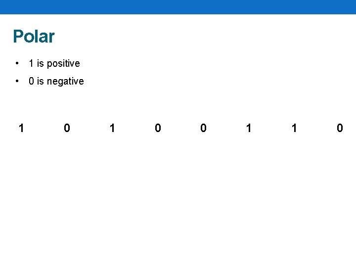 Polar • 1 is positive • 0 is negative 1 0 0 1 1