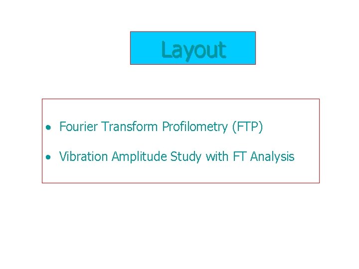 Layout • Fourier Transform Profilometry (FTP) • Vibration Amplitude Study with FT Analysis 