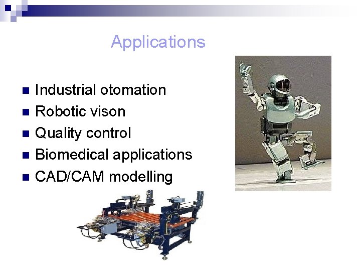 Applications n n n Industrial otomation Robotic vison Quality control Biomedical applications CAD/CAM modelling