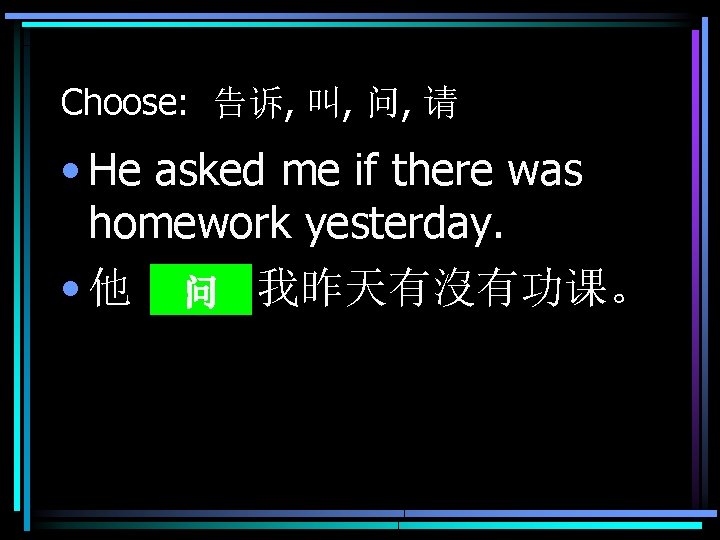 Choose: 告诉, 叫, 问, 请 • He asked me if there was homework yesterday.