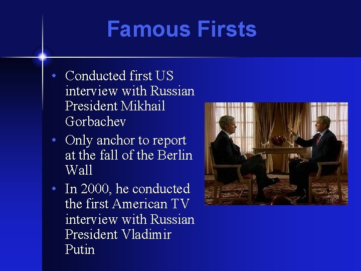 Famous Firsts • Conducted first US interview with Russian President Mikhail Gorbachev • Only