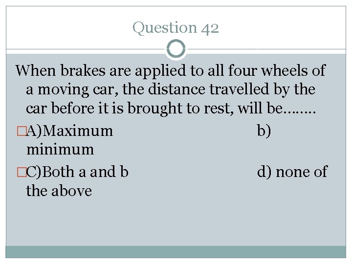 Question 42 When brakes are applied to all four wheels of a moving car,