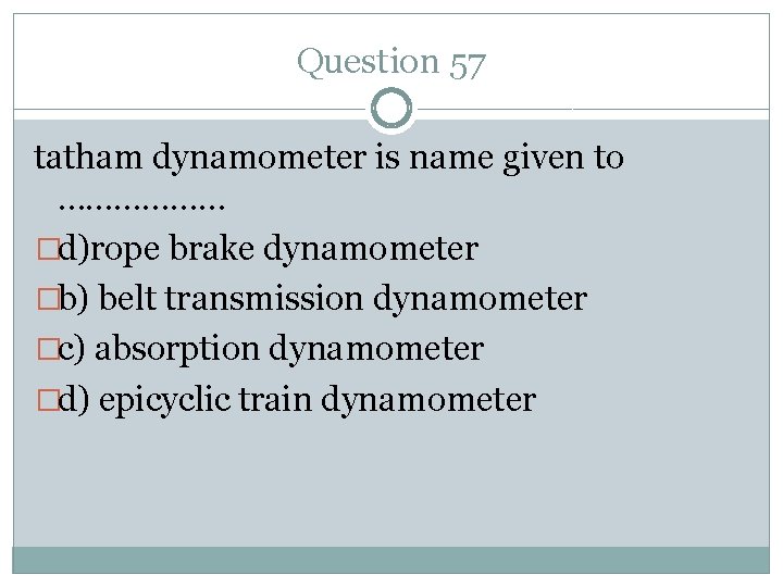 Question 57 tatham dynamometer is name given to ……………… �d)rope brake dynamometer �b) belt