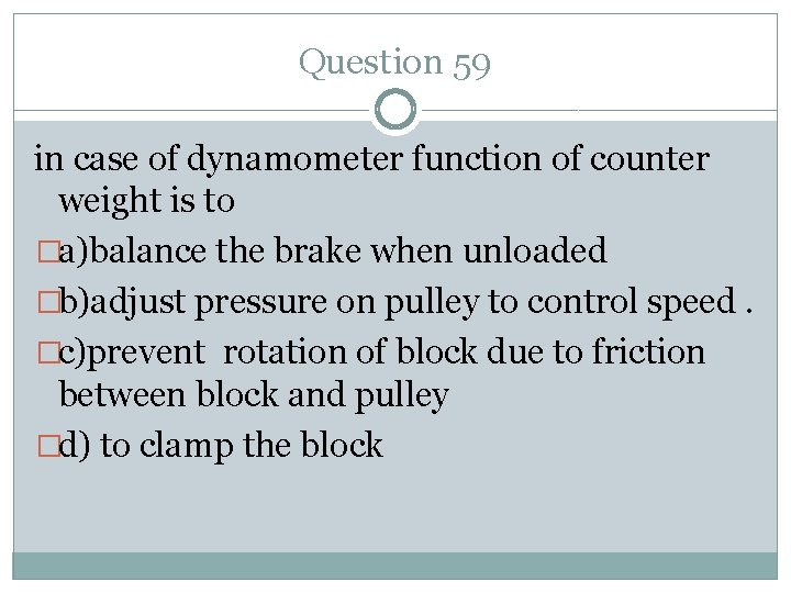 Question 59 in case of dynamometer function of counter weight is to �a)balance the