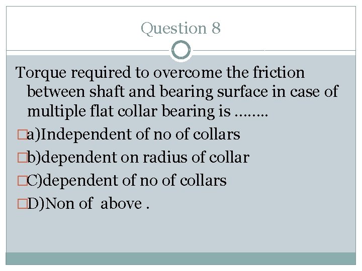 Question 8 Torque required to overcome the friction between shaft and bearing surface in