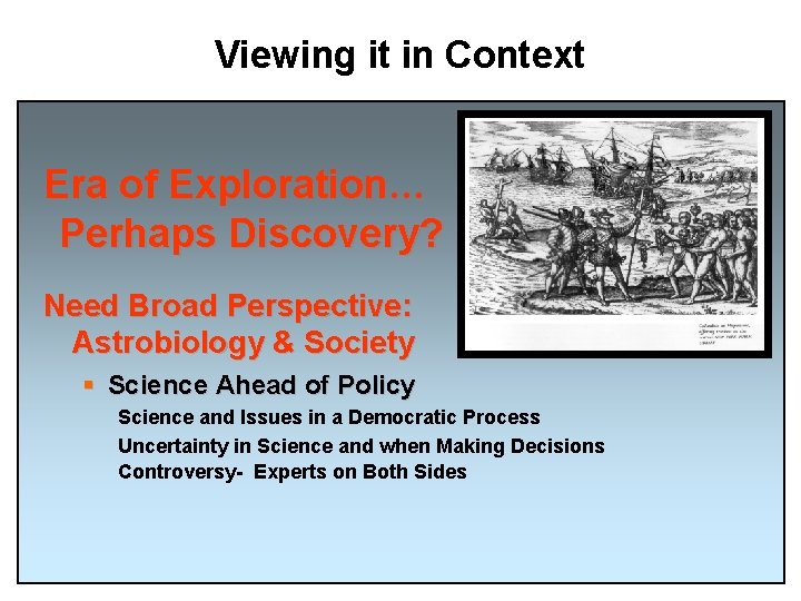 Viewing it in Context Era of Exploration… Perhaps Discovery? Need Broad Perspective: Astrobiology &