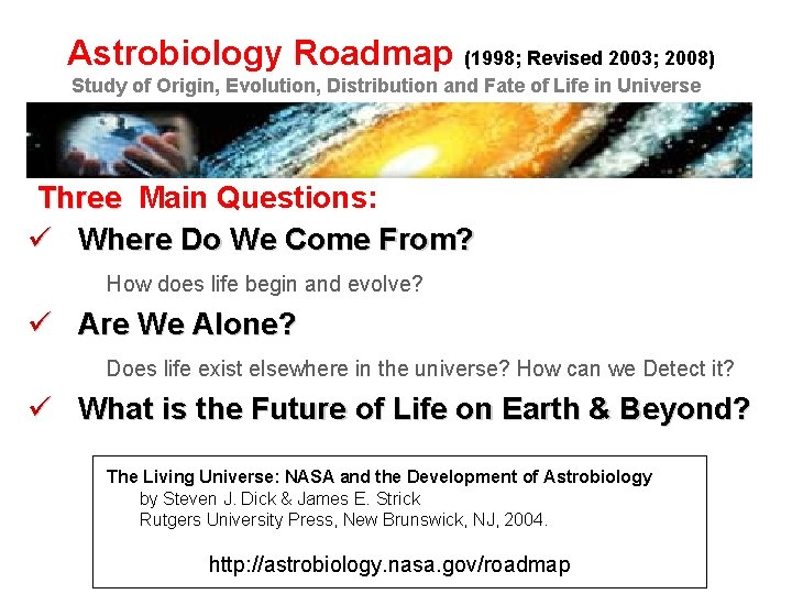 Astrobiology Roadmap (1998; Revised 2003; 2008) Study of Origin, Evolution, Distribution and Fate of